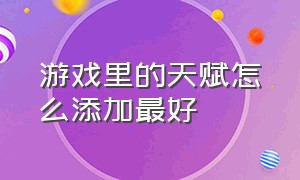 游戏里的天赋怎么添加最好