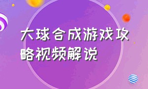 大球合成游戏攻略视频解说（快乐小球合成游戏攻略大全）