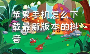 苹果手机怎么下载最新版本的抖音