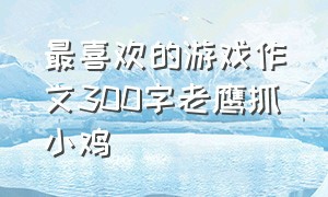 最喜欢的游戏作文300字老鹰抓小鸡