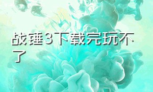 战锤3下载完玩不了（战锤3下载好了怎么打不开）