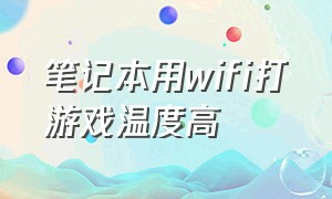 笔记本用wifi打游戏温度高