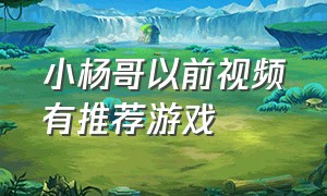 小杨哥以前视频有推荐游戏