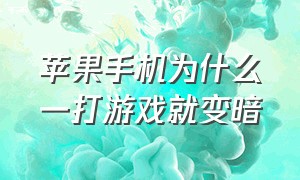 苹果手机为什么一打游戏就变暗（苹果手机为什么打游戏网络就卡）