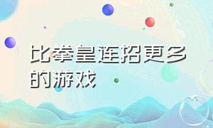 比拳皇连招更多的游戏（拳皇100个连击合集游戏推荐）