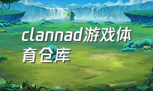 clannad游戏体育仓库（clannad游戏下载视频）