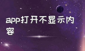 app打开不显示内容（app中的网页无法显示怎么办）