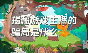 揭秘游戏主播的骗局是什么