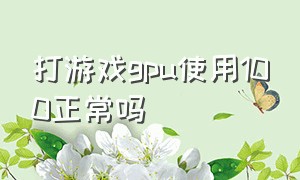 打游戏gpu使用100正常吗