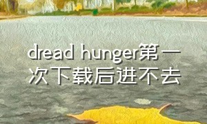 dread hunger第一次下载后进不去