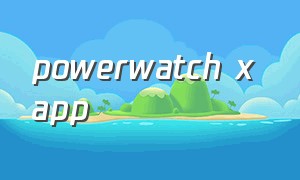 powerwatch x app