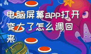 电脑屏幕app打开变大了怎么调回来