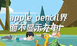 apple pencil界面不显示充电