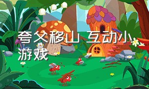 夸父移山 互动小游戏（幼儿园户外最新游戏愚公移山）