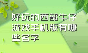 好玩的西部牛仔游戏手机版有哪些名字（西部题材的单机手机版游戏有哪些）