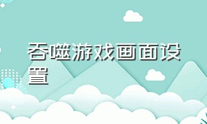 吞噬游戏画面设置