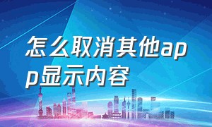 怎么取消其他app显示内容