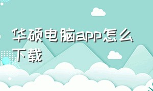 华硕电脑app怎么下载