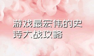 游戏最宏伟的史诗大战攻略