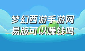 梦幻西游手游网易版可以赚钱吗