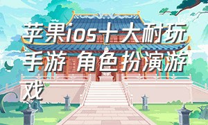 苹果ios十大耐玩手游 角色扮演游戏