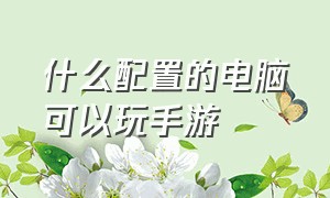 什么配置的电脑可以玩手游