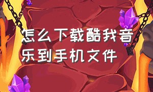 怎么下载酷我音乐到手机文件（酷我音乐怎么下载mp3格式到手机）