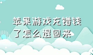 苹果游戏充错钱了怎么退回来