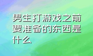 男生打游戏之前要准备的东西是什么