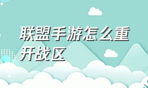 联盟手游怎么重开战区（联盟手游怎么改战区）