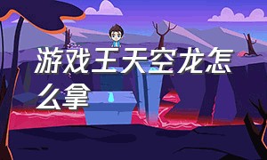 游戏王天空龙怎么拿