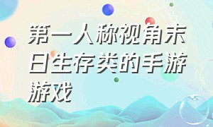 第一人称视角末日生存类的手游游戏