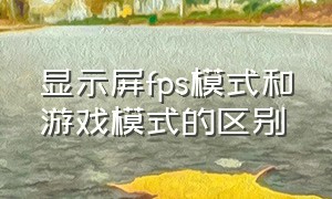 显示屏fps模式和游戏模式的区别（显示器自带的fps模式用处大不大）