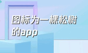 图标为一棵松树的app（图标是一棵松树的万能软件）