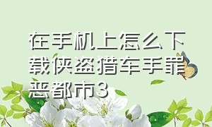 在手机上怎么下载侠盗猎车手罪恶都市3（在手机上怎么下载侠盗猎车手罪恶都市3破解版）