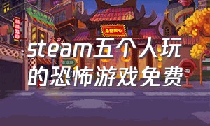 steam五个人玩的恐怖游戏免费