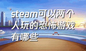 steam可以两个人玩的恐怖游戏有哪些