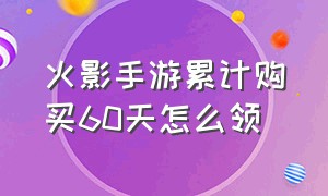 火影手游累计购买60天怎么领