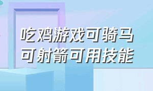 吃鸡游戏可骑马可射箭可用技能