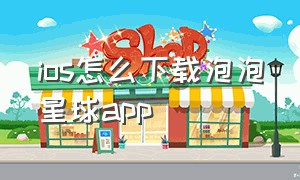 ios怎么下载泡泡星球app