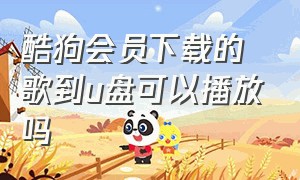 酷狗会员下载的歌到u盘可以播放吗