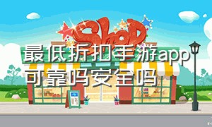 最低折扣手游app可靠吗安全吗（0.1折手游平台app靠谱吗）