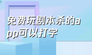 免费玩剧本杀的app可以打字