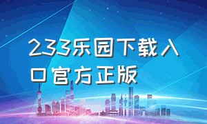 233乐园下载入口官方正版（233乐园官方下载入口在哪里）