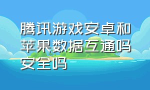 腾讯游戏安卓和苹果数据互通吗安全吗