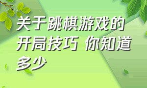 关于跳棋游戏的开局技巧 你知道多少