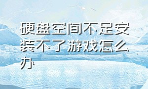 硬盘空间不足安装不了游戏怎么办