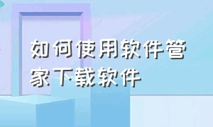 如何使用软件管家下载软件