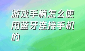 游戏手柄怎么使用蓝牙连接手机的（游戏手柄如何连接手机游戏）