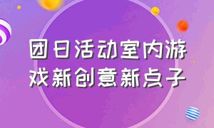 团日活动室内游戏新创意新点子